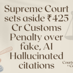 Supreme Court sets aside ₹425 Cr Customs Penalty over fake, AI Hallucinated citations